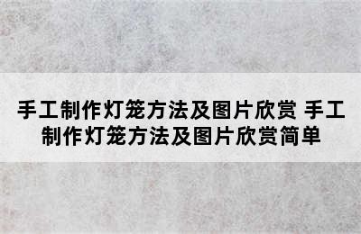 手工制作灯笼方法及图片欣赏 手工制作灯笼方法及图片欣赏简单